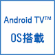 Android TV™ OS搭載