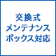 交換式メンテナンスボックス対応