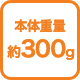 本体重量約300グラム