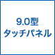 9.0型タッチパネル