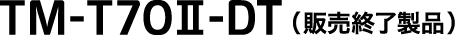 TM-T70II-DT（販売終了製品）