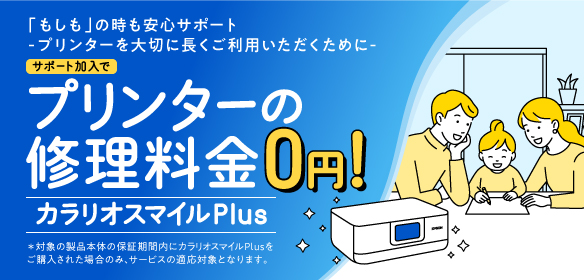 「もしも」の時も安心サポート –プリンターを大切に長くご利用いただくために- サポート加入でプリンターの修理料金0円 カラリオスマイルPlus