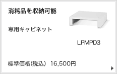 消耗品を収納可能 専用キャビネット LPMPD3 標準価格（税込） 16,500円