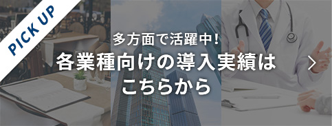 多方面で活躍中！各業種向けの導入実績はこちらから