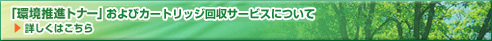 環境推進トナーおよびカートリッジ回収サービスについて詳しくはこちら