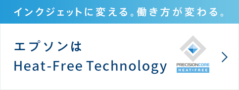 エプソンのインクジェットプリンター Heat-Free Technologyで未来をつくる インク吐出に熱を必要としないという環境配慮 詳しくはこちら