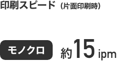 モノクロ約15ipmの印刷スピード。モノクロ約9.0秒のファーストスピード。