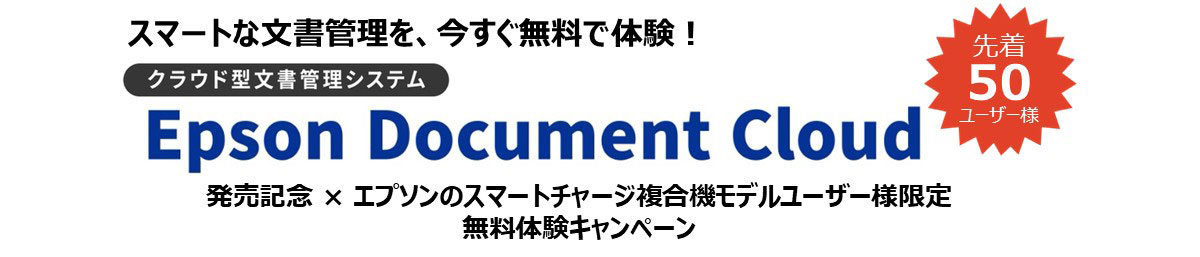 スマートな文書管理を、今すぐ無料で体験！ クラウド型文書管理システム Epson Document Cloud 発売記念 × エプソンのスマートチャージ複合機モデルユーザー様限定 無料体験キャンペーン 先着50ユーザー様