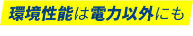 環境性能は電力以外にも