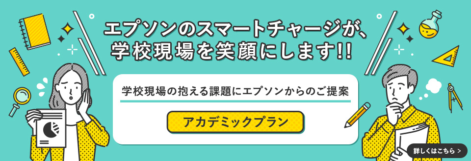 エプソンのスマートチャージが、学校現場を笑顔にします！！学校現場の抱える課題にエプソンからのご提案 アカデミックプラン