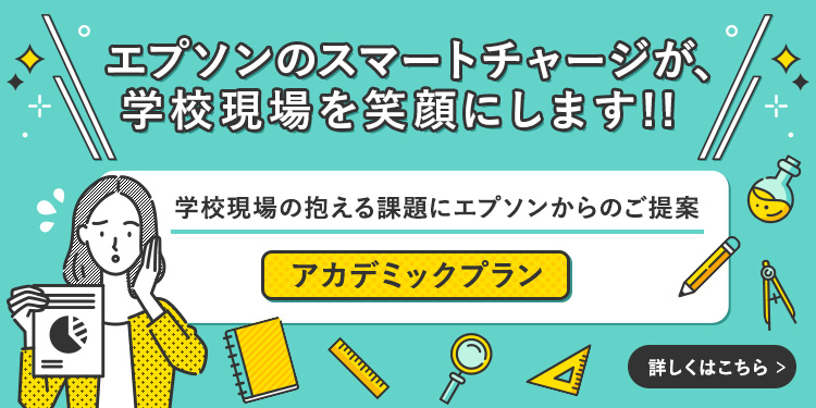 エプソンのスマートチャージが、学校現場を笑顔にします！！学校現場の抱える課題にエプソンからのご提案 アカデミックプラン