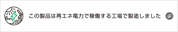 この製品は再エネ電力で稼働する工場で製造しました 新規ウインドウで開きます