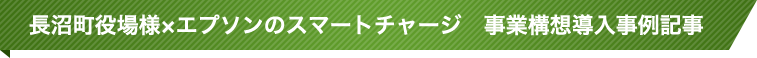 長沼町役場様×エプソンのスマートチャージ　事業構想導入事例記事