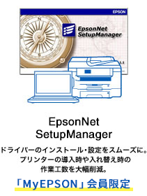 EpsonNet SetupManager ドライバーのインストール・設定をスムーズに。プリンターの導入時や入れ替え時の作業工数を大幅削減。MyEPSON会員限定