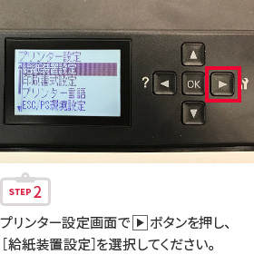 STEP2 プリンター設定画面で右三角ボタンを押し、［給紙装置設定］を選択してください。