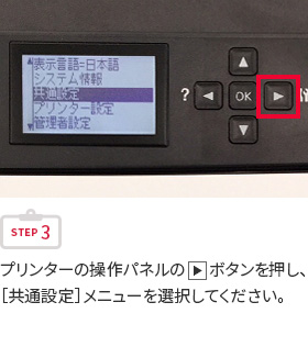 STEP3 プリンターの操作パネルの右三角ボタンを押し、［共通設定］メニューを選択してください。