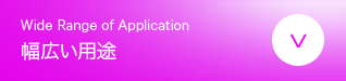 幅広い用途　Wide Range of Application