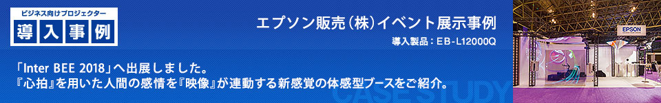 ビジネス向けプロジェクター導入事例：エプソン販売（株）イベント展示事例 「Inter BEE 2018」へ出展しました。 『心拍』を用いた人間の感情を『映像』が連動する新感覚の体感型ブースをご紹介。