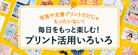 写真や文書プリントだけじゃもったいない！毎日をもっと楽しむ！プリント活用いろいろ