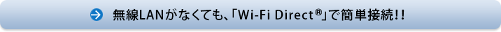 無線LANがなくても、「Wi-Fi Direct(R)」で簡単接続！！