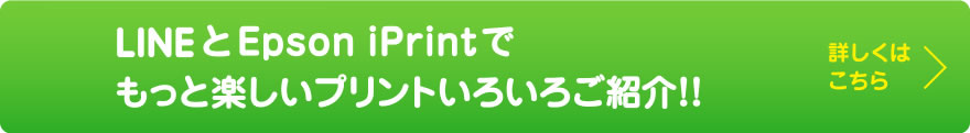 LINEとEpson iPrintでもっと楽しいプリントいろいろご紹介！！詳しくはこちら