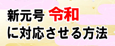 新元号 令和 に対応させる方法