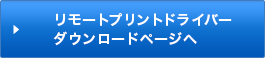 リモートプリントドライバーダウンロードページへ
