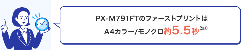 PX-M791FTのファーストプリントはA4カラー/モノクロ約5.5秒（注1）