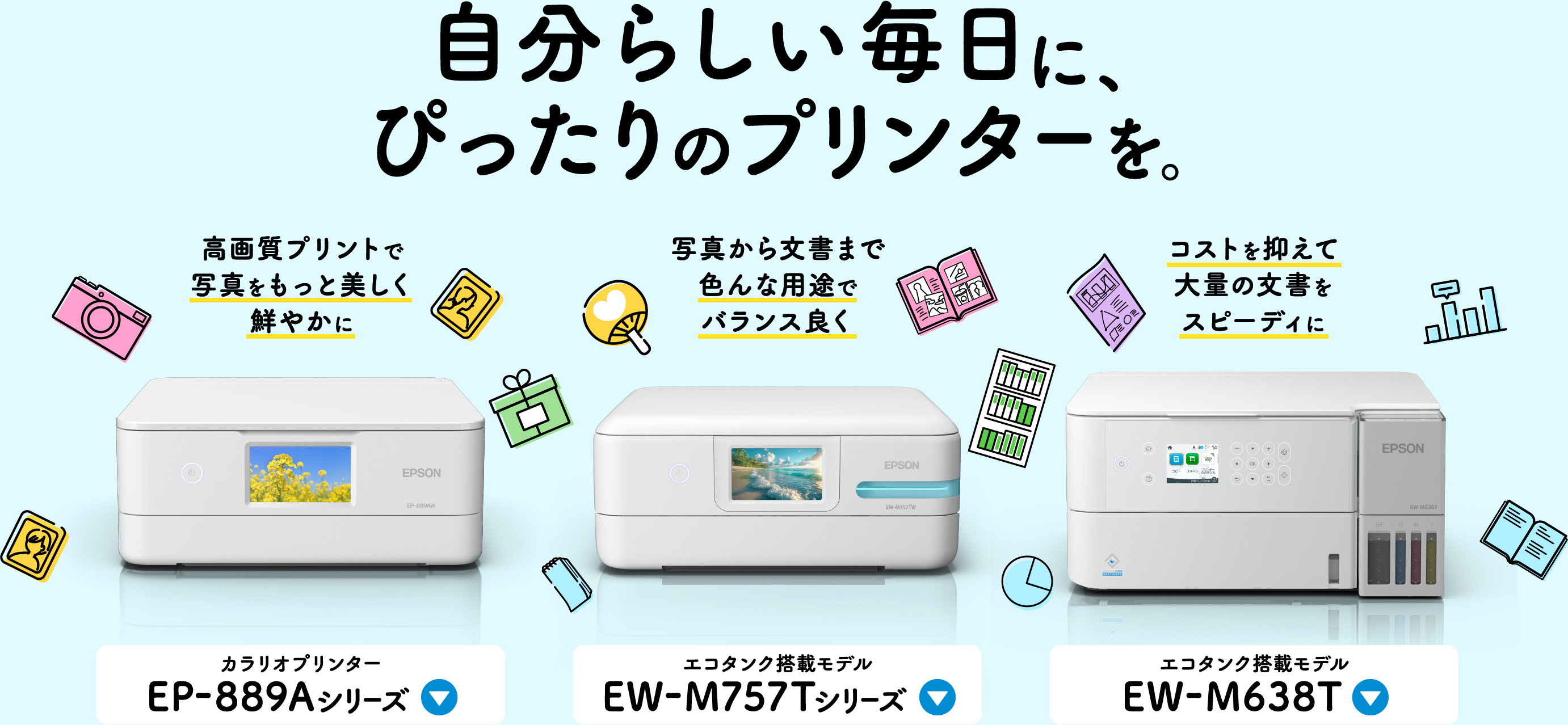 自分らしい毎日に、ぴったりのプリンターを。高画質プリントで写真をもっと美しく鮮やかに　写真から文書まで色んな用途でバランス良く コストを抑えて大量の文書をスピーディに