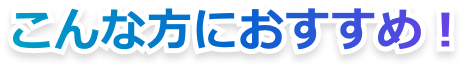 こんな方におすすめ！