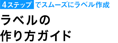 4ステップでスムーズにラベル作成 ラベルの作り方ガイド