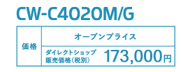 CW-C4020M/G 価格 オープンプライス ダイレクトショップ販売価格（税別） 153,000円