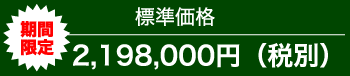 期間限定 標準価格 2,198,000円 (税別)