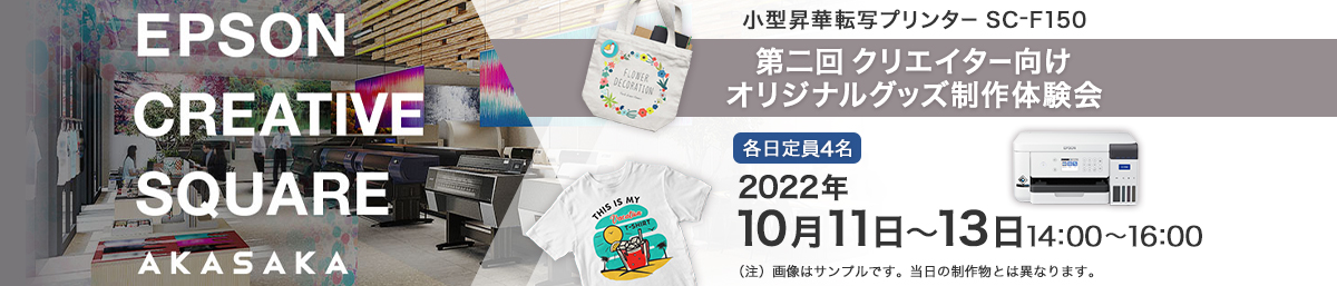 EPSON CREATIVE SQUARE AKASAKA 小型昇華転写プリンター SC-F150 第二回 クリエイター向けオリジナルグッズ制作体験会 各日定員4名　2022年10月11日～13日　14:00～16:00