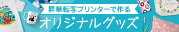 昇華転写プリンターで作る オリジナルグッズ