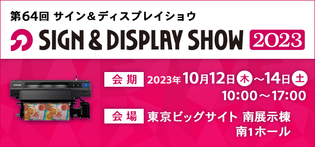 第64回SIGN&DISPLAY SHOW2023 会期：2023年10月12日（木）～14日（土）10:00～17:00 会場：東京ビッグサイト 南展示棟 南1ホール