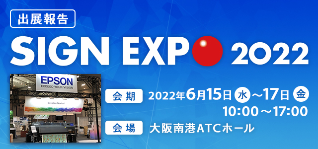 出店報告 SIGN EXPO 2022 会期 2022年6月15日（水）～17日（金）10:00～17:00 会場 大阪南港ATCホール