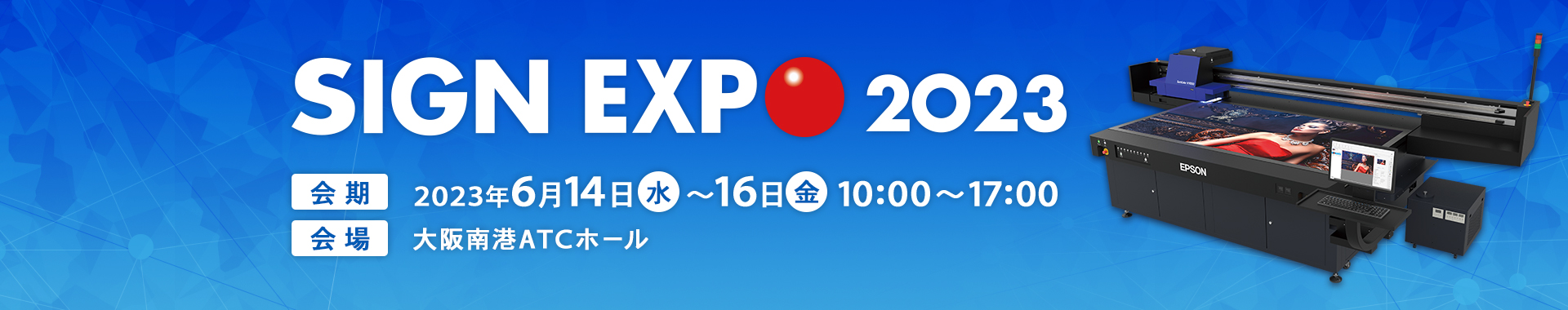 SIGN EXPO 2023 会期 2023年6月14日（水）～16日（金）10:00 ～17:00 会場 大阪南港ATCホール