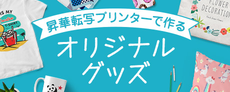 昇華転写プリンターで作る オリジナルグッズ