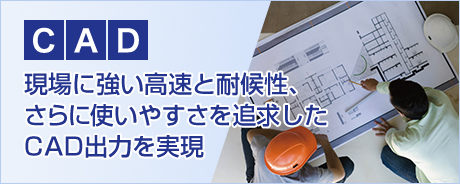 CAD 現場に強い高速と耐久性、さらに使いやすさを追求したCAD出力を実現