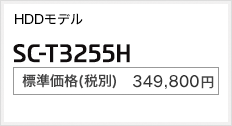 HDDモデル SC-T3255H 標準価格（税別） 349,800円