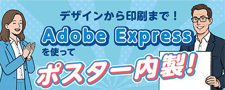 デザインから印刷まで！ Adobe Expressを使ってポスター内製！
