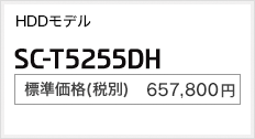 HDDモデル SC-T5255DH 標準価格（税別） 657,800円