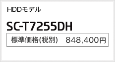 HDDモデル SC-T7255DH 標準価格（税別） 848,400円