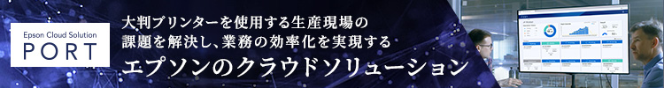 Epson Cloud Solution PORT 大判プリンターを使用する生産現場の課題を解決し、業務の効率化を実現する エプソンのクラウドソリューション