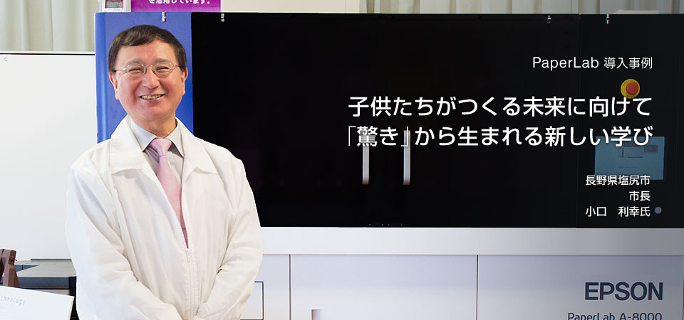 PaperLab 導入事例 子供たちがつくる未来に向けて 「驚き」から生まれる新しい学び 長野県塩尻市 市長 小口　利幸氏