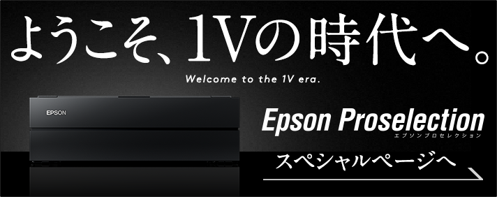 ようこそ、1Vの時代へ。エプソン プロセレクション スペシャルページへ