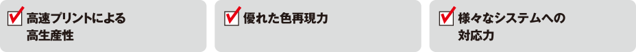 高速プリントによる高生産性 優れた色再現力 様々なシステムへの対応力