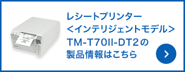 レシートプリンター＜インテリジェントモデル＞ TM-T70II-DT2の製品情報はこちら