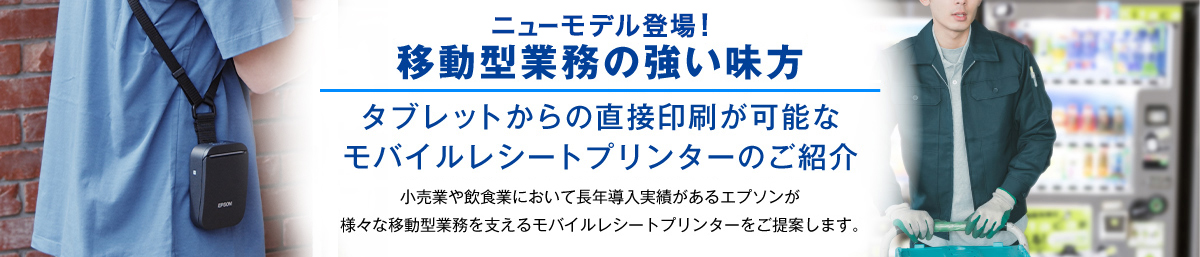 ニューモデル登場！ 移動型業務の強い味方 タブレットからの直接印刷が可能なモバイルレシートプリンターのご紹介 小売業や飲食業において長年導入実績があるエプソンが様々な移動型業務を支えるモバイルレシートプリンターをご提案します。
